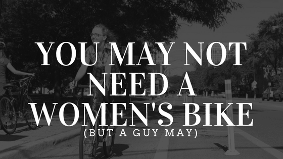 You May Not Need a Women's Bike (but a guy may)