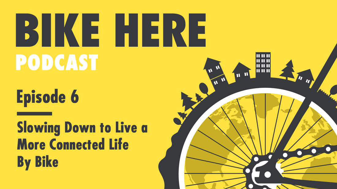 Bike Here Podcast: Slowing Down to Live a More Connected Life By Bike