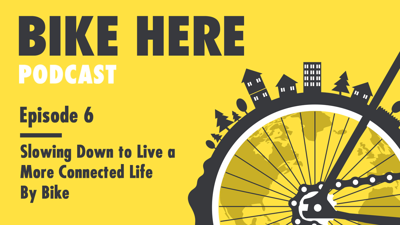 Bike Here Podcast: Slowing Down to Live a More Connected Life By Bike
